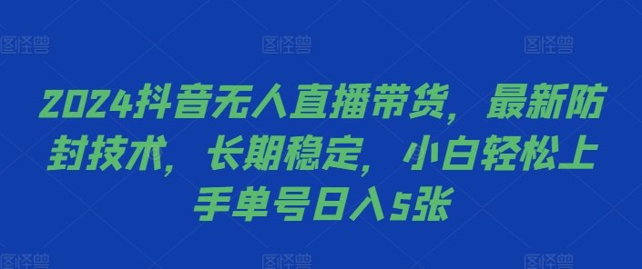 2024抖音无人直播带货，最新防封技术，长期稳定，小白轻松上手单号日入5张【揭秘】-路子网