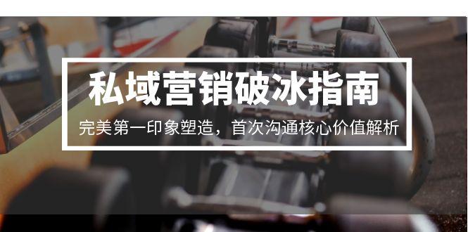 私域营销破冰指南，完美第一印象塑造，首次沟通核心价值解析-路子网