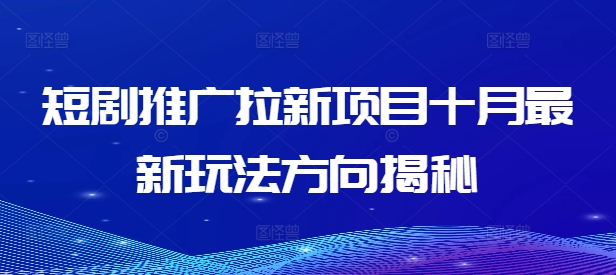 短剧推广拉新项目十月最新玩法方向揭秘-路子网