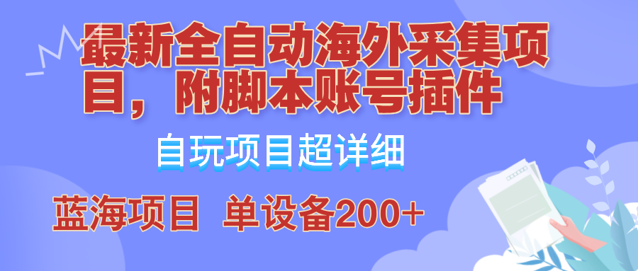 外面卖4980的全自动海外采集项目，带脚本账号插件保姆级教学，号称单日200+-路子网