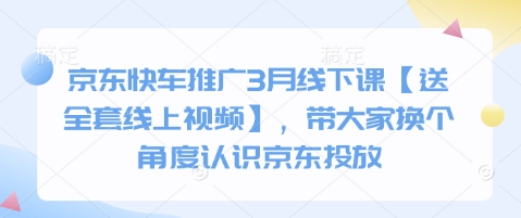 京东快车推广3月线下课【送全套线上视频】，带大家换个角度认识京东投放-路子网
