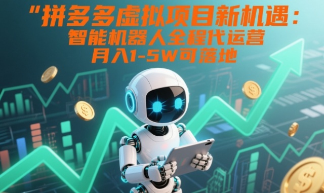 拼多多虚拟项目新机遇：智能机器人全程代运营，月入1-5W可落地【揭秘】-路子网
