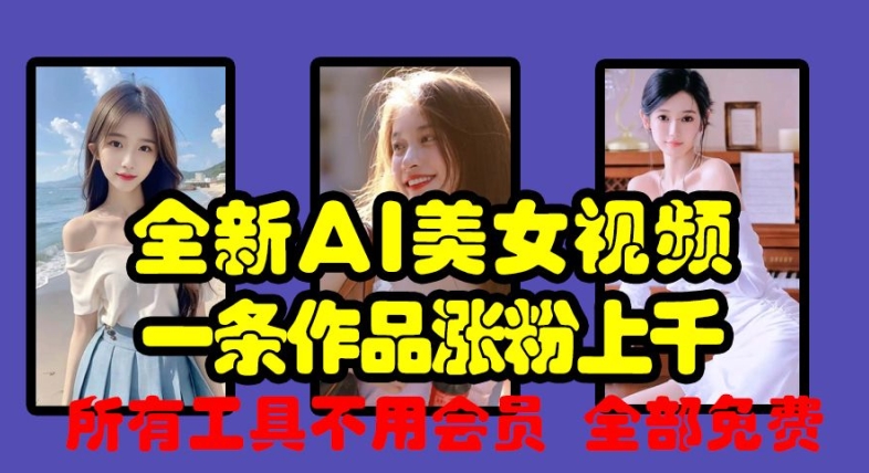 全新AI美女视频，一条作品涨粉上千，所有工具不用会员，全部免费-路子网