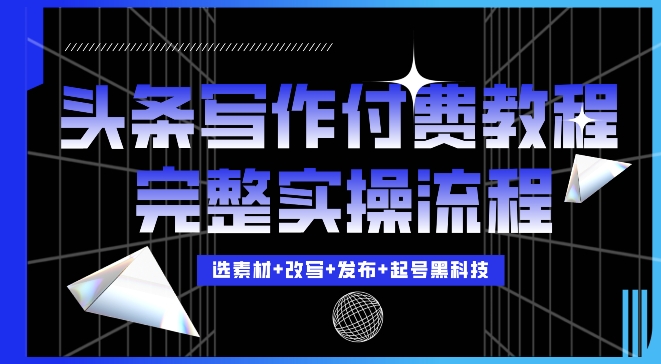 今日头条写作付费私密教程，轻松日入3位数，完整实操流程【揭秘】-路子网