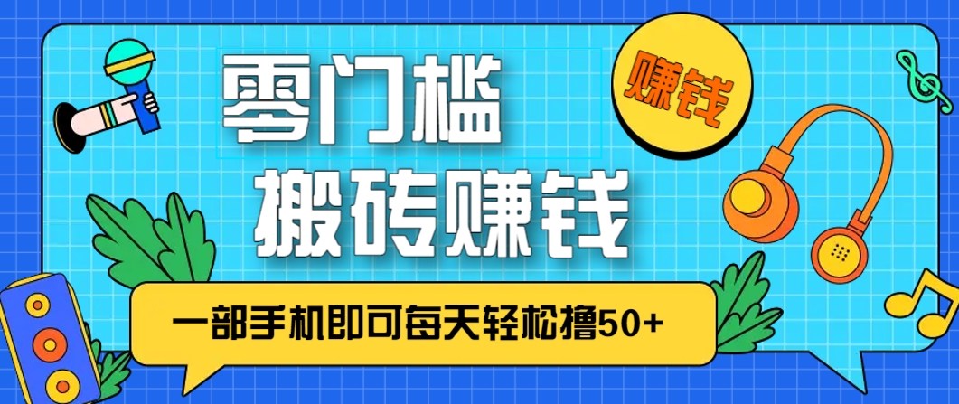 零成本零门槛，无脑搬砖赚钱项目，只需一部手机即可每天轻松撸50+-路子网