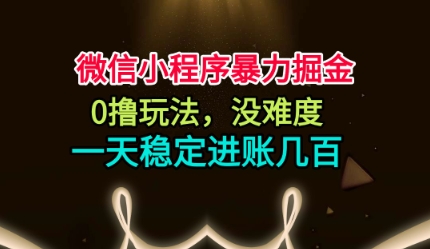 微信小程序暴力掘金，0撸玩法，没难度，一天稳定进账几张【揭秘】-路子网