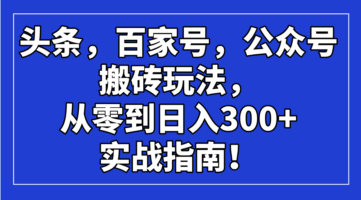 头条，百家号，公众号搬砖玩法，从零到日入300+的实战指南！-路子网