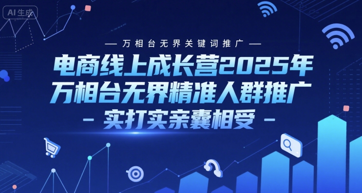 电商线上成长营2025年，万相台无界关键词推广-万相台无界精准人群推广-实打实亲囊相受-路子网