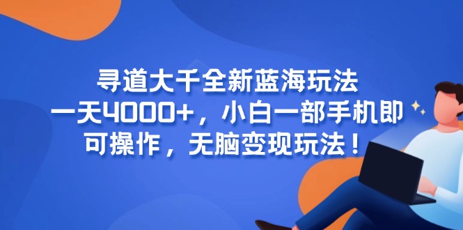 寻道大千全新蓝海玩法，一天4000+，小白一部手机即可操作，无脑变现玩法！-路子网