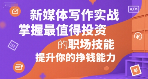 新媒体写作实战，学握最值得投资的职场技能，提升你的挣钱能力-路子网
