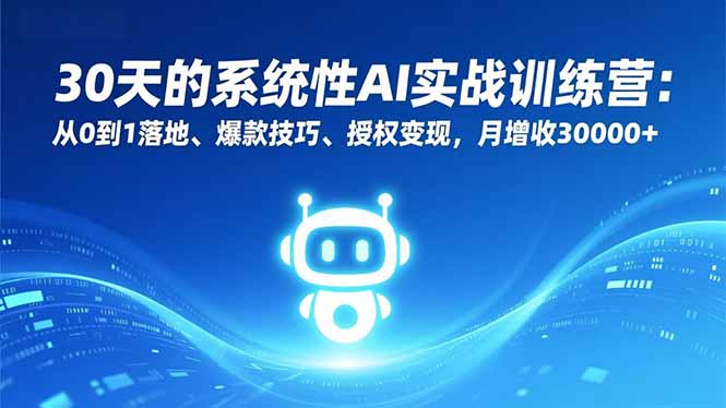 30天的系统性AI实战训练营：从0到1落地、爆款技巧、授权变现，月增收30000+-路子网