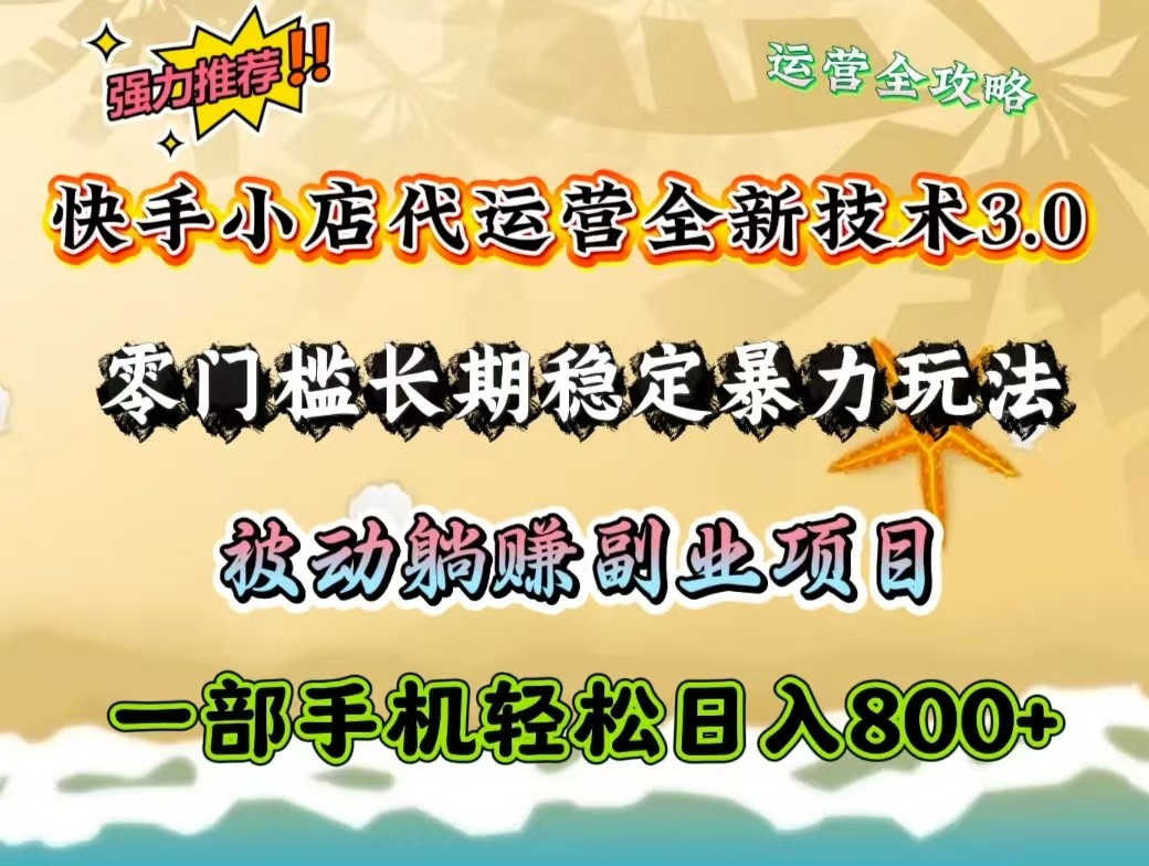 快手小店代运营全新技术3.0，零门槛长期稳定暴力玩法，被动躺赚一部手机轻松日入800+-路子网