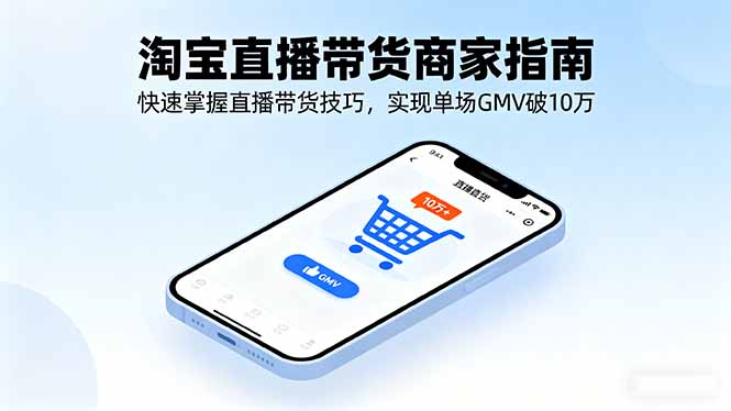淘宝直播带货商家指南，快速掌握直播带货技巧，实现单场GMV破10万-路子网