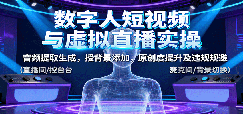 数字人短视频与虚拟直播实操，音频提取生成，背景添加，原创度提升及违规规避-路子网