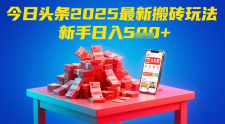 今日头条2025年最新搬砖玩法，新手也能轻松日入5张-路子网
