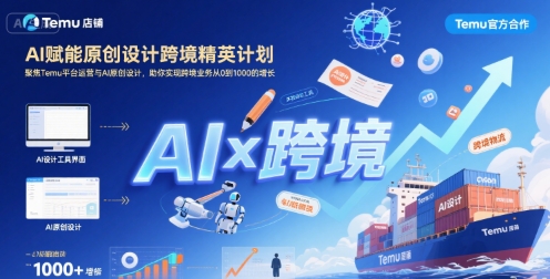 AI赋能原创设计跨境精英计划，聚焦Temu台运营与AI原创设计，助你实现跨境业务从0到1000的增长-路子网