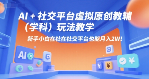 AI+小红书虚拟原创教辅(学科)玩法教学，新手小白在小红书也能月入2W-路子网