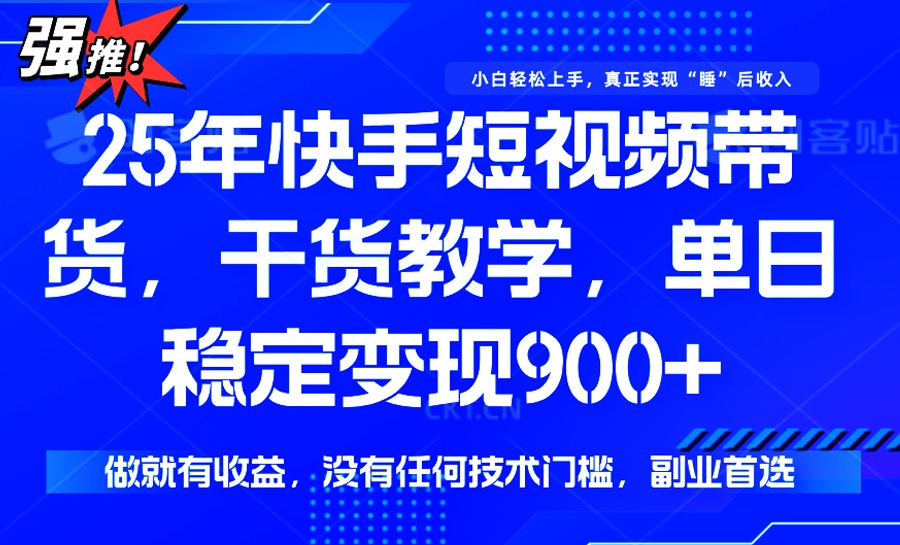25年最新快手短视频带货，单日稳定变现900+，没有技术门槛，做就有收益-路子网