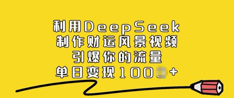 利用DeepSeek制作财运风景视频，引爆你的流量，单日变现多张-路子网