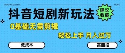 抖音短剧拉新新玩法，0基础无需剪辑，简单上手，轻松月入过W-路子网