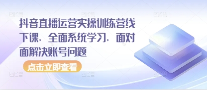 抖音直播运营实操训练营线下课，全面系统学习，面对面解决账号问题-路子网