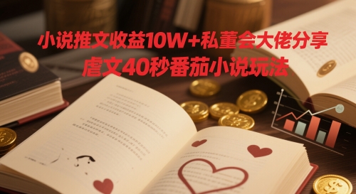 小说推文收益10W+私董会大佬分享，虐文40秒番茄小说玩法-路子网