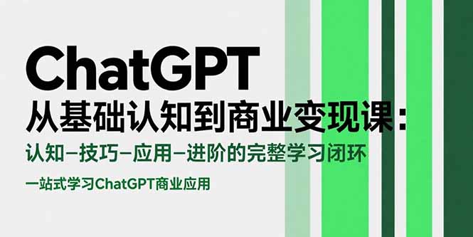 ChatGPT从基础认知到商业变现课：认知-技巧-应用-进阶的完整学习闭环-路子网