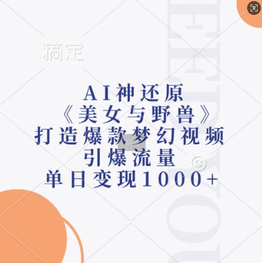 AI神还原《美女与野兽》，打造爆款梦幻视频，引爆流量，单日变现1k-路子网