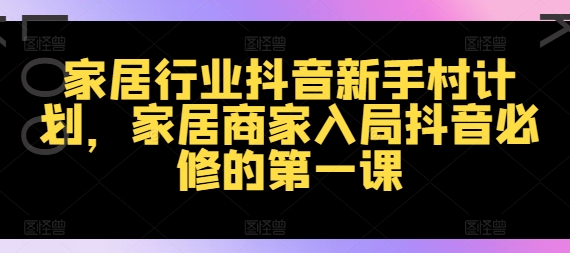家居行业抖音新手村计划，家居商家入局抖音必修的第一课-路子网