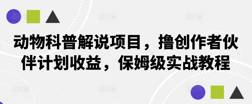 动物科普解说项目，撸创作者伙伴计划收益，保姆级实战教程-路子网