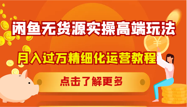 闲鱼无货源实操高端玩法，月入过万精细化运营教程-路子网