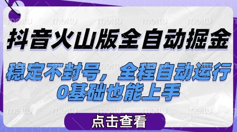 抖音火山版全自动掘金，稳定不封号，全程自动运行，可批量放大操作，0基础也能上手【揭秘】-路子网