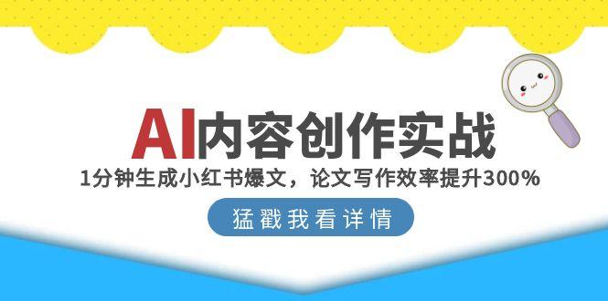 AI内容创作实战：1分钟生成小红书爆文，论文写作效率提升300%-路子网