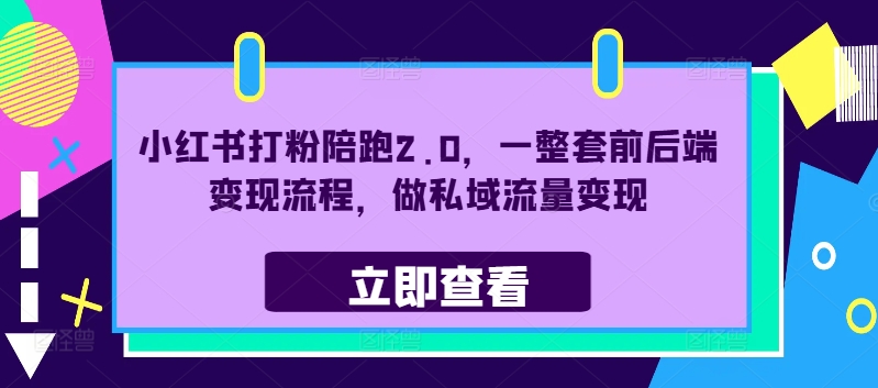 小红书打粉陪跑2.0，一整套前后端变现流程，做私域流量变现-路子网