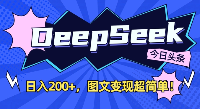 DeepSeek做今日头条图文，每天收益2张，图文变现超简单-路子网