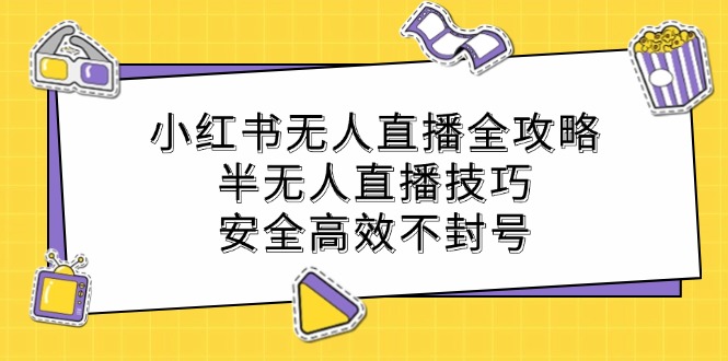 小红书无人直播全攻略：半无人直播技巧，安全高效不封号-路子网