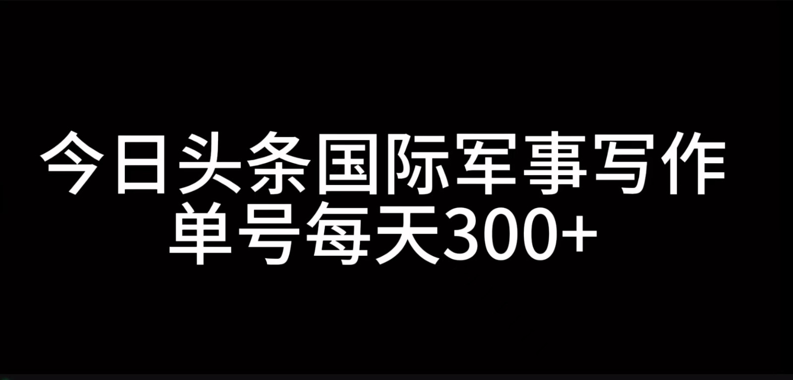 今日头条国际军事写作，利用AI创作，单号日入300+-路子网