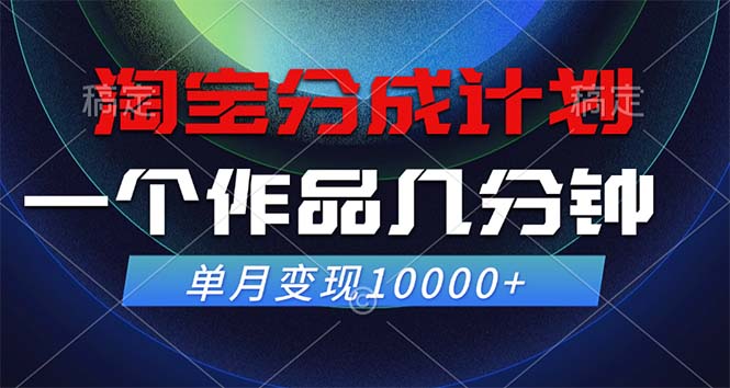 淘宝分成计划，一个作品几分钟， 单月变现10000+-路子网