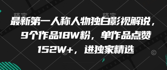 最新第一人称人物独白影视解说，9个作品18W粉，单作品点赞152W+，进独家精选-路子网