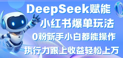 DeepSeek赋能小红书爆单玩法0粉新手小白都能操作，执行力跟上收益轻松上W，懒人勿做-路子网