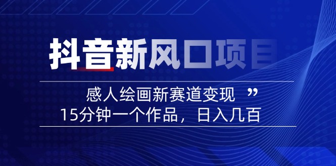 2025抖音新风口项目：感人绘画新赛道变现，15分钟一个作品，日入几百-路子网