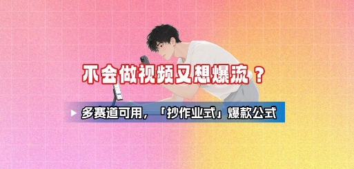 不会做视频又想爆流？多赛道可用，「抄作业式」爆款公式-路子网