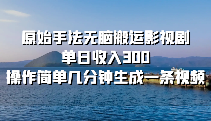 原始手法无脑搬运影视剧，单日收入300，操作简单几分钟生成一条视频-路子网