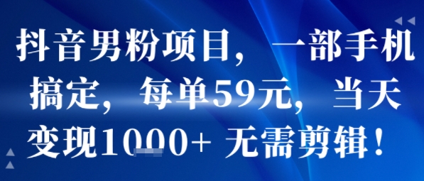 抖音男粉项目，一部手机搞定，每单59米，当天变现1k+  无需剪辑-路子网