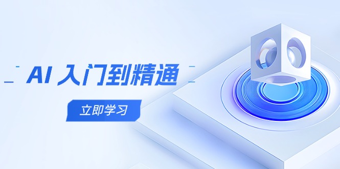 AI 入门到精通，五阶课程学通识，掌握多领域实操要点-路子网
