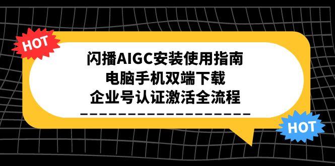 闪播AIGC安装使用指南，电脑手机双端下载，企业号认证激活全流程-路子网