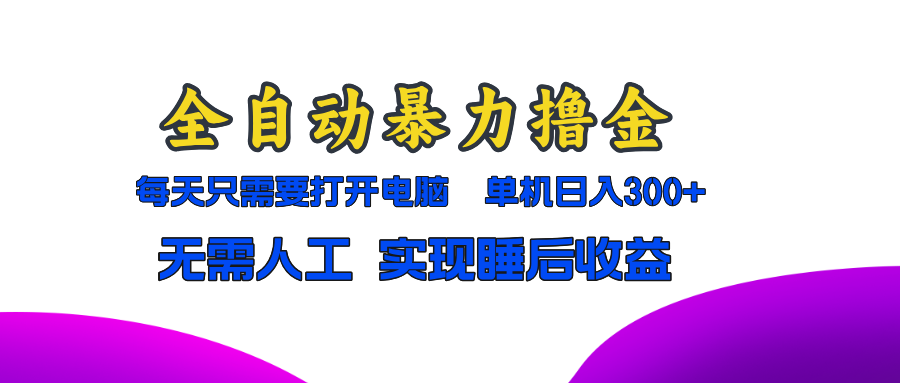 全自动暴力撸金，只需要打开电脑，单机日入300+无需人工，实现睡后收益-路子网
