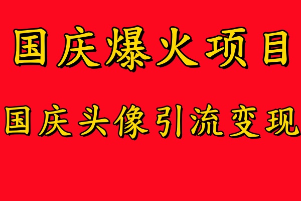 国庆爆火风口项目——国庆头像引流变现，零门槛高收益，小白也能起飞【揭秘】-路子网