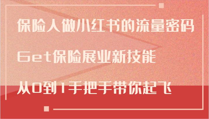 保险人做小红书的流量密码，Get保险展业新技能，从0到1手把手带你起飞-路子网