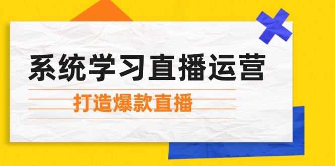 系统学习直播运营：掌握起号方法、主播能力、小店随心推，打造爆款直播-路子网